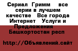 Сериал «Гримм» - все серии в лучшем качестве - Все города Интернет » Услуги и Предложения   . Башкортостан респ.